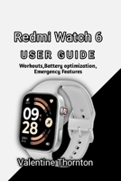 Redmi Watch 6 User Guide: Workouts, Battery Optimization, Emergency Features B0H36KHD5Y Book Cover