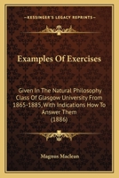 Examples Of Exercises: Given In The Natural Philosophy Class Of Glasgow University From 1865-1885, With Indications How To Answer Them 1165407698 Book Cover