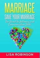 Marriage: Save Your Marriage- The Secret to Intimacy and Communication Skills 1516944682 Book Cover