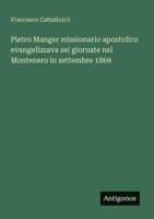 Pietro Manger missionario apostolico evangelizzava sei giornate nel Montenero in settembre 1869 (Italian Edition) 3563205639 Book Cover