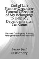End of Life Planner Organizer: Funeral Checklist of My Belongings to Help My Dependents after I'm Gone: Personal Contingency Planning Arrangements for Peace of Mind 1072894092 Book Cover
