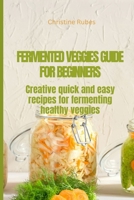 FERMENTED VEGGIES FOR BEGINNERS: Creative quick and easy recipes for fermenting healthy veggies B0CNCR9FRL Book Cover