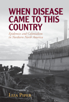 When Disease Came to This Country: Epidemics and Colonialism in Northern North America 1009320874 Book Cover