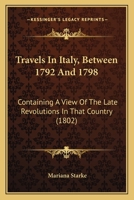 Travels In Italy, Between 1792 And 1798: Containing A View Of The Late Revolutions In That Country 1437356141 Book Cover