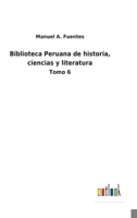 Biblioteca Peruana de historia, ciencias y literatura: Tomo 6 3752485558 Book Cover