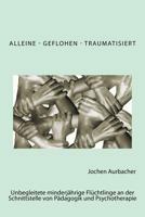Alleine - Geflohen - Traumatisiert: Unbegleitete minderjährige Flüchtlinge an der Schnittstelle von Pädagogik und Psychotherapie. 1545383731 Book Cover