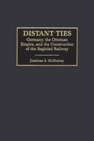 Distant Ties: Germany, the Ottoman Empire, and the Construction of the Baghdad Railway 0275970639 Book Cover