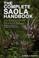 THE COMPLETE SAOLA HANDBOOK: Understanding the World’s Most Elusive and Endangered Forest Animal Care, Conservation, Behavior, and Survival of Asia’s Rarest Mammal B0H3R3V5YM Book Cover