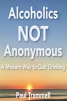 Alcoholics Not Anonymous, a Modern Way to Quit Drinking 1521594430 Book Cover