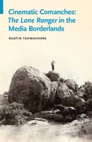 Cinematic Comanches: The Lone Ranger in the Media Borderlands 0803286880 Book Cover