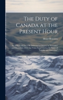 The Duty of Canada at the Present Hour: An Address Meant to be Delivered at Ottawa, in November and December, 1914, but Twice Suppressed in the Name of "loyalty and Patriotism" 1020809957 Book Cover