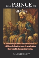 THE PRINCE OF ARABIA: A thousand years of desert wisdom. A trillion-dollar fortune. A revolution that would change the world. B0FPX35BNG Book Cover