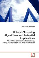 Robust Clustering Algorithms and Potential Applications: Algorithms for robust data clustering, image segmentation and data classification 3639180690 Book Cover