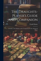 The Draughts-player's Guide and Companion: A Guide to the Student, and a Companion for the Advanced Player 102179869X Book Cover