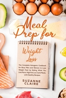 Meal Prep for Weight Loss: The Complete Ketogenic Cookbook for Busy Men and Women to Lose Weight Fast by Eating What You Like More, High Fat Low Carb Meals, with Healthy Recipes 1692484249 Book Cover