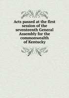 Acts Passed at the First Session of the Seventeenth General Assembly for the Commonwealth of Kentucky 1014189098 Book Cover