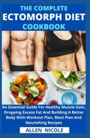 The Complete Ectomorph Diet Cookbook: An Essential Guide For Healthy Muscle Gain, Dropping Excess Fat And Building A Better Body With Workout Plan, Meal Plan And Nourishing Recipes B095L9LWHM Book Cover
