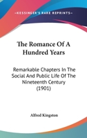 The Romance of a Hundred Years: Remarkable Chapters in the Social and Public Life of the Nineteenth Century 1177430304 Book Cover