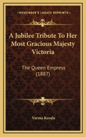 A Jubilee Tribute To Her Most Gracious Majesty Victoria: The Queen Empress 116642085X Book Cover