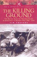 The Killing Ground: the British Army, the Western Front and the Emergence of Modern Warfare, 1900-1918 (Pen & Sword Military Classics): The British Army, ... Front and Emergency of Modern War 1900-191 0850529646 Book Cover
