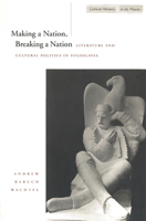 Making a Nation, Breaking a Nation: Literature and Cultural Politics in Yugoslavia (Cultural Memory in the Present) 0804731810 Book Cover