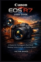CANON EOS R7 USER GUIDE: A Hands-On Techniques for Real-World Shooting, Camera Controls, and Workflow Mastery B0GL28LDZH Book Cover