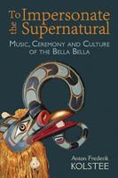 To Impersonate the Supernatural : Music, Ceremony and Culture of the Bella Bella 1926991141 Book Cover