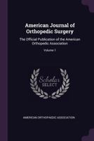 American Journal of Orthopedic Surgery: The Official Publication of the American Orthopedic Association, Volume 1 1377486184 Book Cover