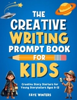 The Creative Writing Prompt Book for Kids: Creative Story Starters for Young Storytellers Ages 8-12 B0F49V5MXG Book Cover