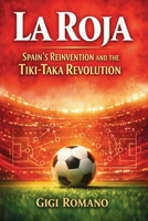 La Roja: Spain's Reinvention and the Tiki-Taka Revolution (Football Nations: Stories of Glory and Strife) B0GWLCPPH3 Book Cover