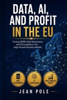 DATA, AI, AND PROFIT IN THE EU: Turning GDPR, Data Governance, and AI Compliance into High-Growth Business Models B0HJD1GH83 Book Cover