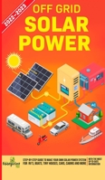 Off Grid Solar Power 2022-2023: Step-By-Step Guide to Make Your Own Solar Power System For RV's, Boats, Tiny Houses, Cars, Cabins and more, With the Most up to Date Information 1804210110 Book Cover