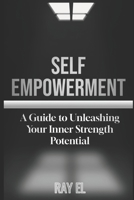 Self Empowerment:: A Guide to Unleashing Your Inner Strength and Potential.. B0BW2XKLP7 Book Cover