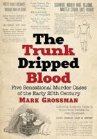 The Trunk Dripped Blood: Five Sensational Murder Cases of the Early 20th Century 1476670390 Book Cover