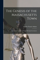 The Genesis of the Massachusetts Town: And the Development of Town-Meeting Government 1017308373 Book Cover
