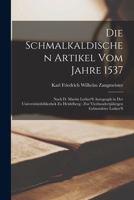 Die Schmalkaldischen Artikel Vom Jahre 1537: Nach D. Martin Luther'S Autograph in Der Universitätsbibliothek Zu Heidelberg: Zur Vierhundertjährigen Ge B0BPYX9FK9 Book Cover