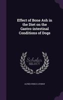 Effect of Bone Ash in the Diet on the Gastro-Intestinal Conditions of Dogs 1355407508 Book Cover