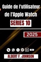 Guide de l'utilisateur de l'Apple Watch Series 10: Un aperçu pas à pas complète pour configurer, personnaliser et déverrouiller des fonctionnalités cachées pour un usage quotidien (French Edition) B0F6LQB626 Book Cover