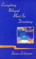 Everything Winged Must Be Dreaming: Poems 0807118362 Book Cover