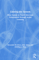 Gaming the System: Nine Games to Teach American Government through Active Learning 0815384335 Book Cover