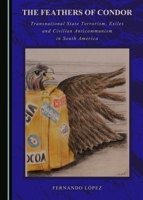 The Feathers of Condor: Transnational State Terrorism, Exiles and Civilian Anticommunism in South America 1443897094 Book Cover