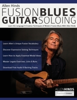 Allen Hinds: Fusion Blues Guitar Soloing: Learn the Language & Creative Techniques of Modern Fusion-Blues With Allen Hinds 1789332494 Book Cover