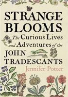 Strange Blooms: The Curious Lives and Adventures of the John Tradescants 1843543354 Book Cover