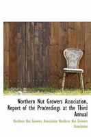 Northern Nut Growers Association, Report of the Proceedings at the Third Annual 1437520766 Book Cover