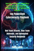 The PowerShell Cybersecurity Playbook: Red Team Attacks, Blue Team Defenses, and Automated Security Response B0FQHSW1N9 Book Cover