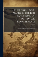 On The Fossil Foot-marks In The Red Sandstone Of Pottsville, Pennsylvania 1179708555 Book Cover