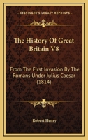 The History Of Great Britain V8: From The First Invasion By The Romans Under Julius Caesar 0548756600 Book Cover