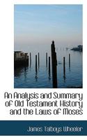 An Analysis and Summary of Old Testament History and the Laws of Moses: With a Connection Between the Old and New Testaments 1016546289 Book Cover