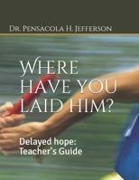 Where have you laid him?: Delayed hope: Teacher's Guide 1791638538 Book Cover