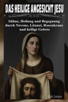 DAS HEILIGE ANGESICHT JESU: Sühne, Heilung und Begegnung durch Novene, Litanei, Rosenkranz und heilige Gebete (German Edition) B0GW2W42BR Book Cover